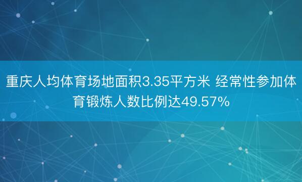 重庆人均体育场地面积3.35平方米 经常性参加体育锻炼人数比例达49.57%
