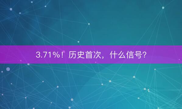 3.71%！历史首次，什么信号？