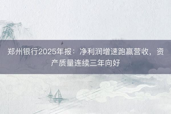郑州银行2025年报：净利润增速跑赢营收，资产质量连续三年向好
