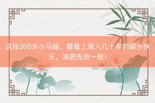 这段300米小马路，藏着上海人几十年的碳水快乐，减肥先放一放！