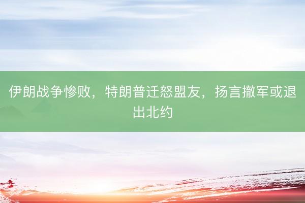 伊朗战争惨败，特朗普迁怒盟友，扬言撤军或退出北约
