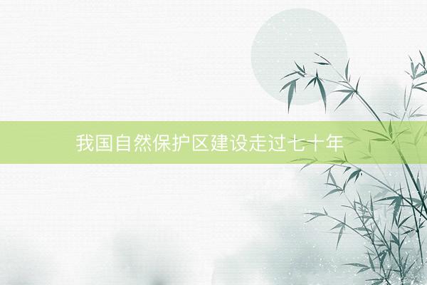 我国自然保护区建设走过七十年