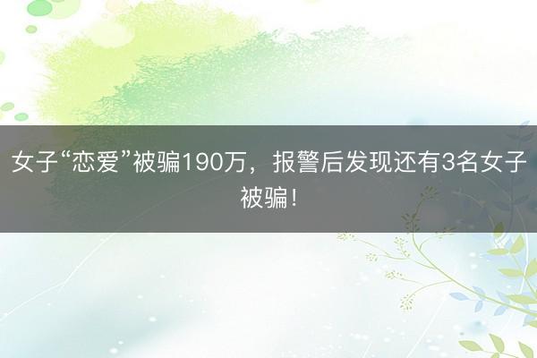 女子“恋爱”被骗190万，报警后发现还有3名女子被骗！