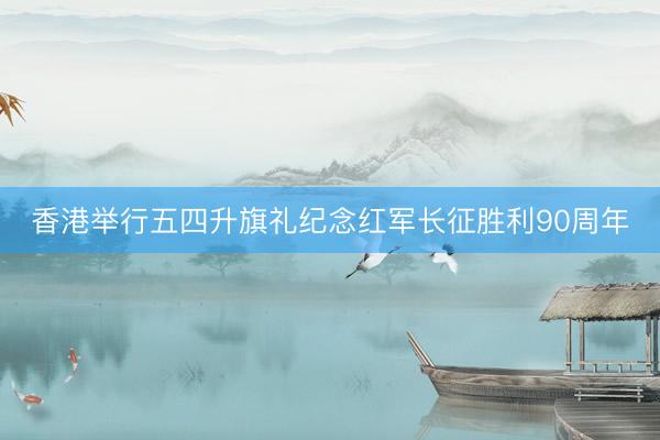 香港举行五四升旗礼纪念红军长征胜利90周年
