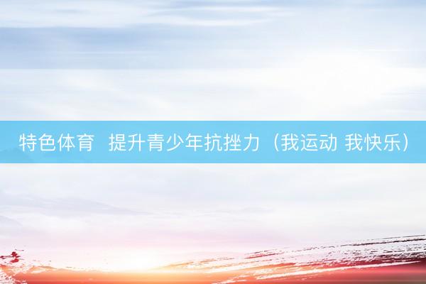 特色体育  提升青少年抗挫力（我运动 我快乐）