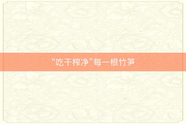 “吃干榨净”每一根竹笋