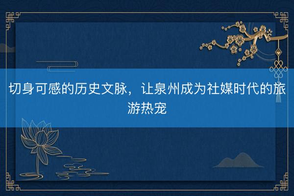 切身可感的历史文脉，让泉州成为社媒时代的旅游热宠
