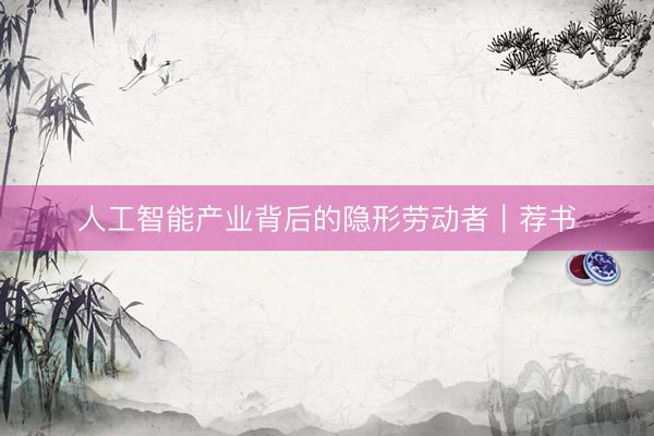 人工智能产业背后的隐形劳动者｜荐书