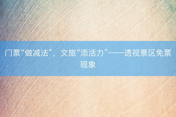 门票“做减法”，文旅“添活力”——透视景区免票现象