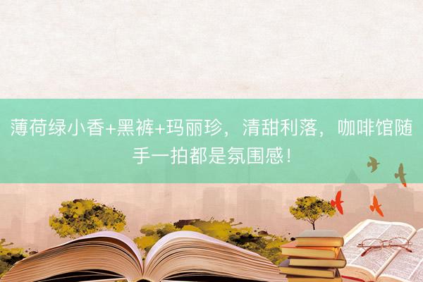 薄荷绿小香+黑裤+玛丽珍，清甜利落，咖啡馆随手一拍都是氛围感！