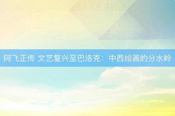 阿飞正传 文艺复兴至巴洛克:中西绘画的分水岭
