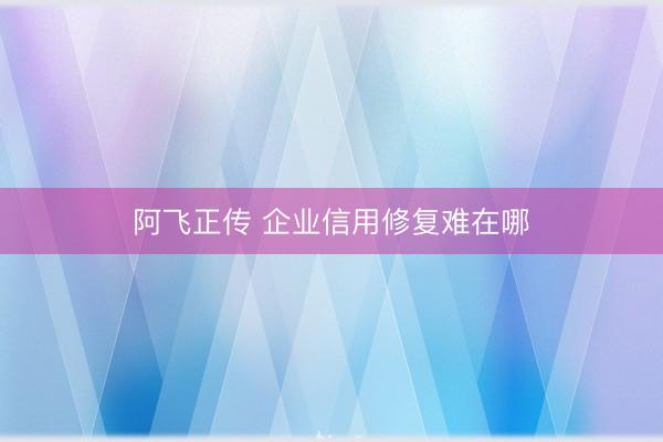阿飞正传 企业信用修复难在哪