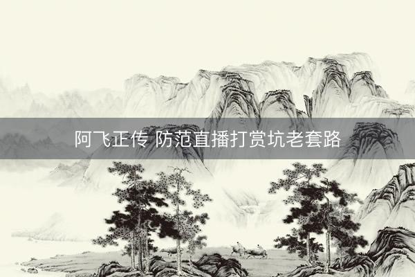 阿飞正传 防范直播打赏坑老套路