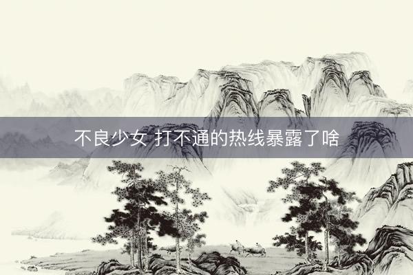 不良少女 打不通的热线暴露了啥