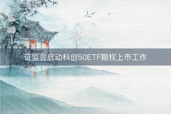 证监会启动科创50ETF期权上市工作