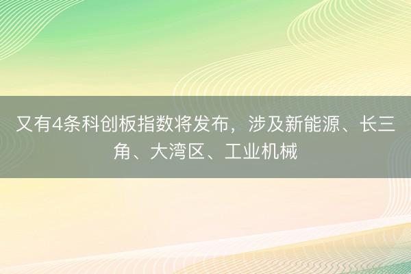 又有4条科创板指数将发布，涉及新能源、长三角、大湾区、工业机械
