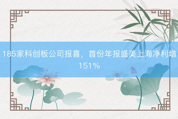 185家科创板公司报喜,首份年报盛美上海净利增151%