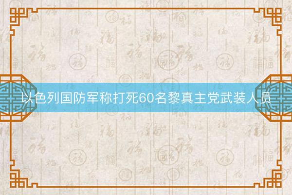 以色列国防军称打死60名黎真主党武装人员