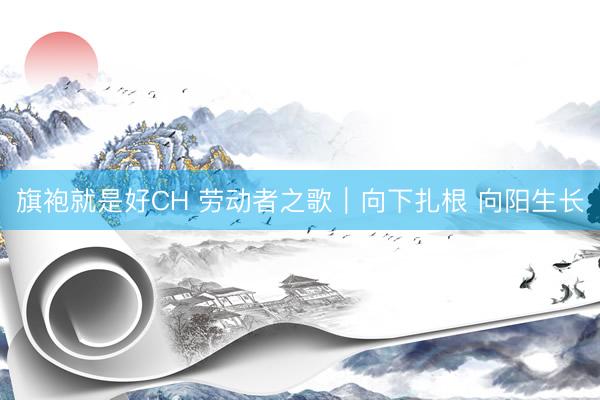 旗袍就是好CH 劳动者之歌｜向下扎根&amp;#32;向阳生长