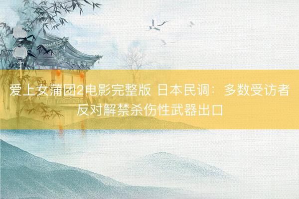 爱上女蒲团2电影完整版 日本民调：多数受访者反对解禁杀伤性武器出口