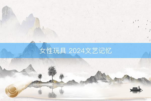 女性玩具 2024文艺记忆