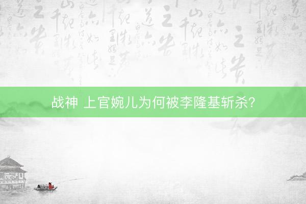 战神 上官婉儿为何被李隆基斩杀？