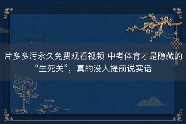 片多多污永久免费观看视频 中考体育才是隐藏的“生死关”，真的没人提前说实话