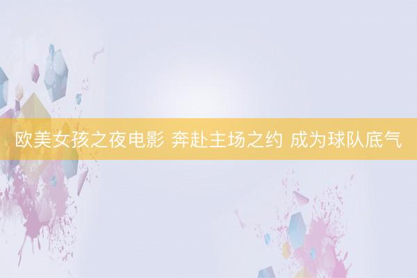 欧美女孩之夜电影 奔赴主场之约 成为球队底气