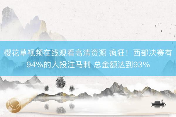 樱花草视频在线观看高清资源 疯狂！西部决赛有94%的人投注马刺 总金额达到93%