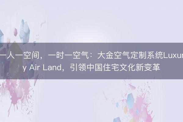 一人一空间，一时一空气：大金空气定制系统Luxury Air Land，引领中国住宅文化新变革