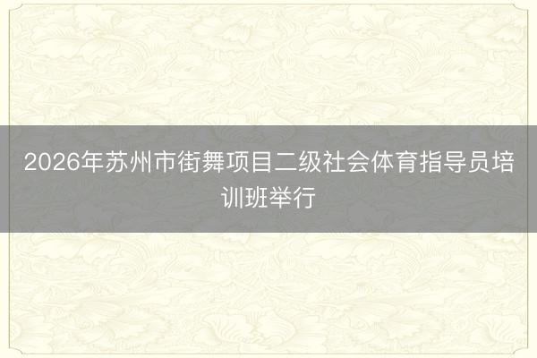 2026年苏州市街舞项目二级社会体育指导员培训班举行