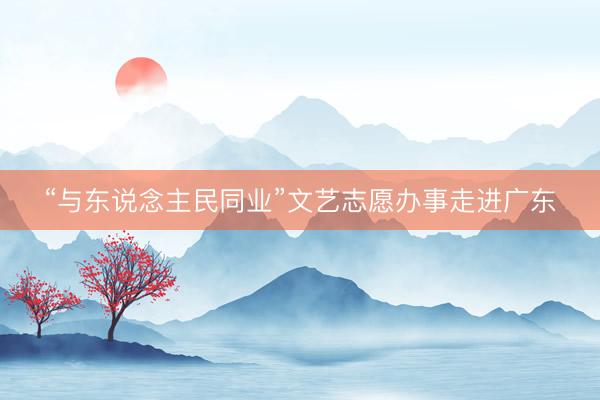 “与东说念主民同业”文艺志愿办事走进广东