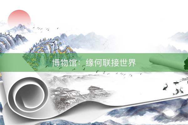 博物馆：缘何联接世界