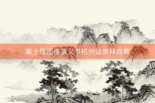 第十届图像演义节杭州站崇拜启幕