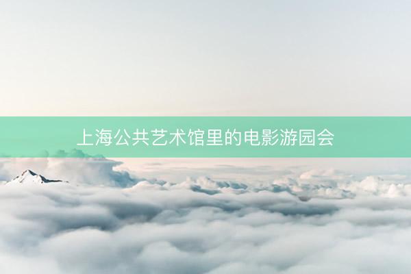 上海公共艺术馆里的电影游园会