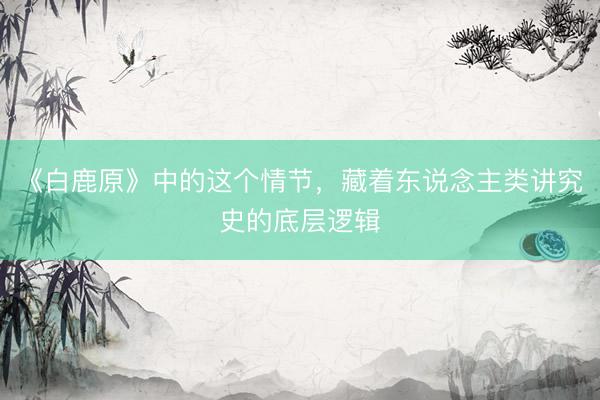 《白鹿原》中的这个情节,藏着东说念主类讲究史的底层逻辑