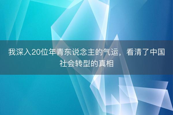 我深入20位年青东说念主的气运，看清了中国社会转型的真相