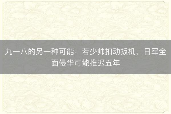 九一八的另一种可能：若少帅扣动扳机，日军全面侵华可能推迟五年
