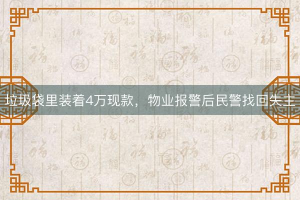 垃圾袋里装着4万现款，物业报警后民警找回失主
