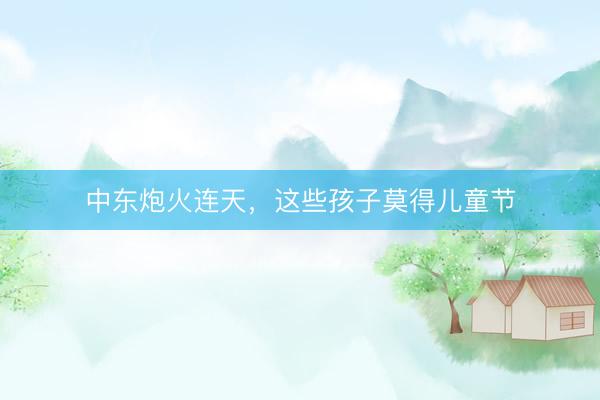 中东炮火连天，这些孩子莫得儿童节