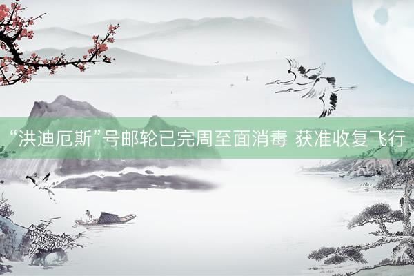 “洪迪厄斯”号邮轮已完周至面消毒 获准收复飞行