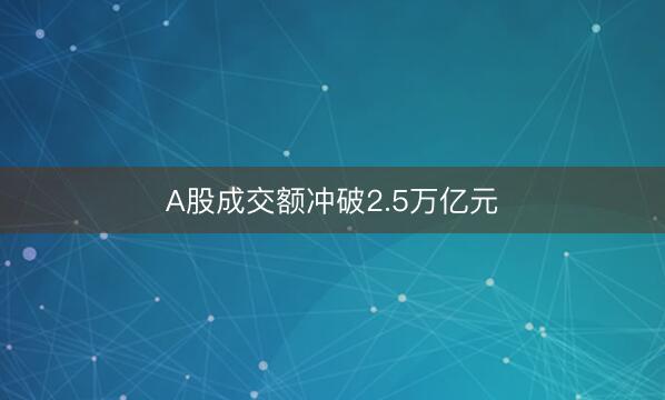A股成交额冲破2.5万亿元