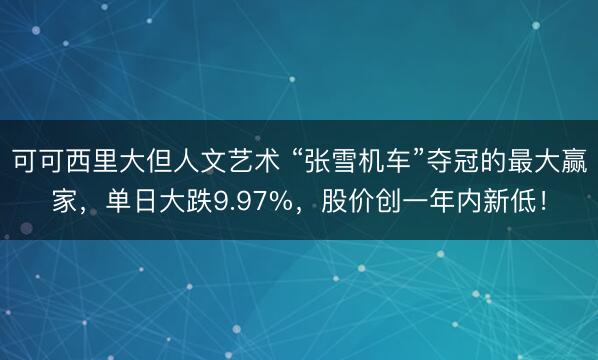 可可西里大但人文艺术 “张雪机车”夺冠的最大赢家，单日大跌9.97%，股价创一年内新低！