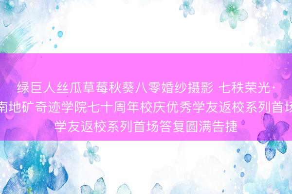 绿巨人丝瓜草莓秋葵八零婚纱摄影 七秩荣光·金锤报国—河南地矿奇迹学院七十周年校庆优秀学友返校系列首场答复圆满告捷