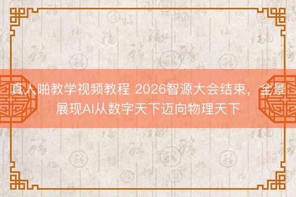 真人啪教学视频教程 2026智源大会结束，全景展现AI从数字天下迈向物理天下