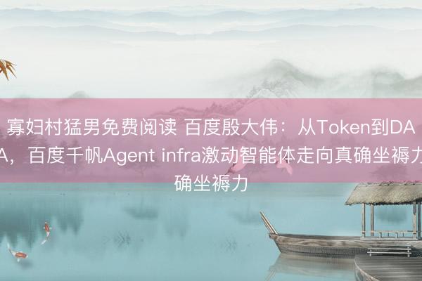 寡妇村猛男免费阅读 百度殷大伟：从Token到DAA，百度千帆Agent infra激动智能体走向真确坐褥力