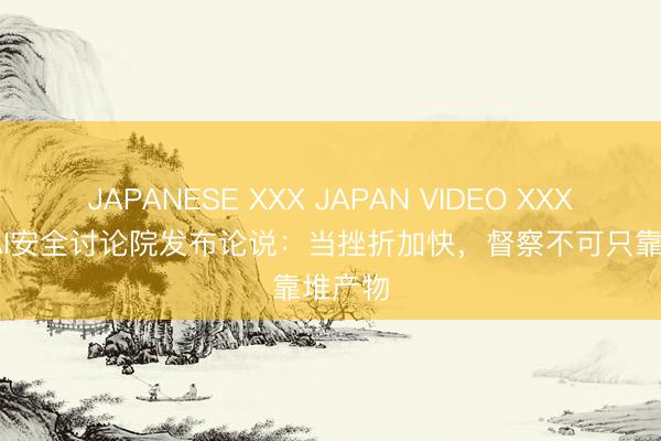 JAPANESE XXX JAPAN VIDEO XXX 360 AI安全讨论院发布论说：当挫折加快，督察不可只靠堆产物