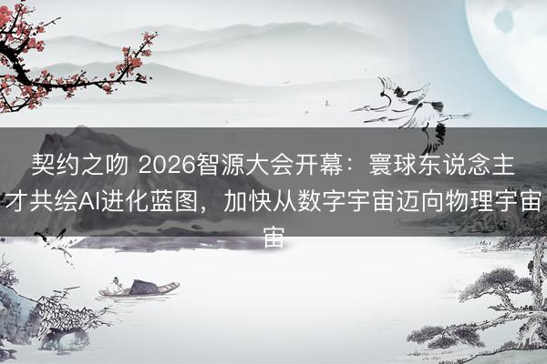 契约之吻 2026智源大会开幕：寰球东说念主才共绘AI进化蓝图，加快从数字宇宙迈向物理宇宙