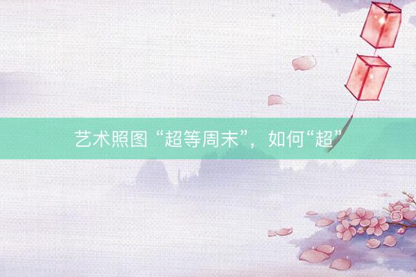 艺术照图 “超等周末”，如何“超”