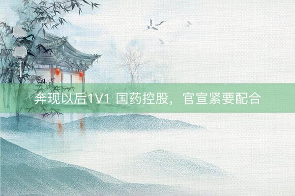奔现以后1V1 国药控股，官宣紧要配合